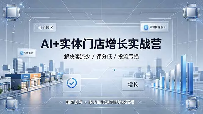 AI+实体门店增长实战营，解决客流少/评分低/投流亏损；矩阵霸屏+本地推打通同城增收路径-创客联盟