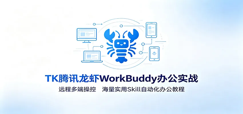 MK腾讯龙虾WorkBuddy办公实战：远程多端操控，海量实用Skill自动化办公教程-创客联盟