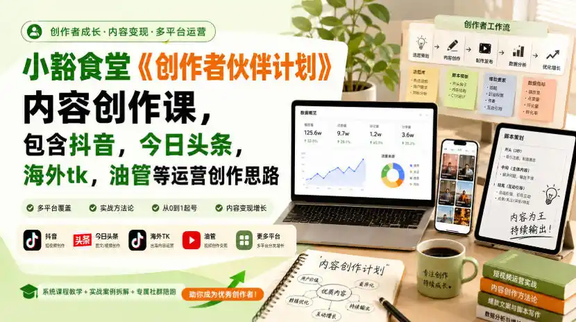 小豁食堂《创作者伙伴计划》内容创作课，包含抖音，今日头条，海外tk，油管等运营创作思路-创客联盟