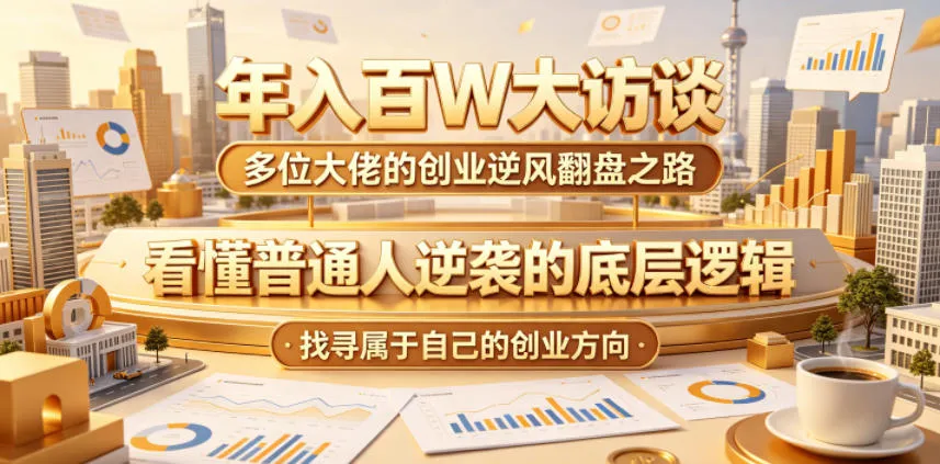 年入百W大访谈,多位大佬的创业逆风翻盘之路,看懂普通人逆袭的底层逻辑,找寻属于自己的创业方向(更新0615)-云网创