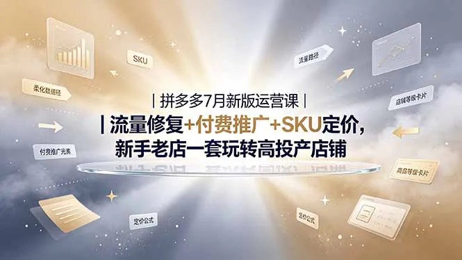 2026拼多多掘金运营私教大课-7月,流量推广定价申诉全覆盖,一套打法稳定店铺长期出单-创客联盟