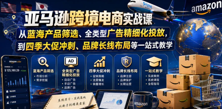 亚马逊跨境电商实战课，从蓝海产品筛选、全类型广告精细化投放，到四季大促冲刺、品牌长线布局等一站式教学-云网创