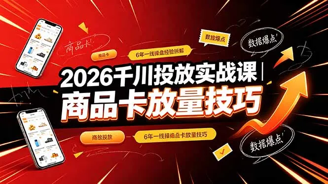 2026千川投放实战课｜6年一线操盘经验拆解，通俗讲解全域投放，吃透商品卡放量技巧-创客联盟