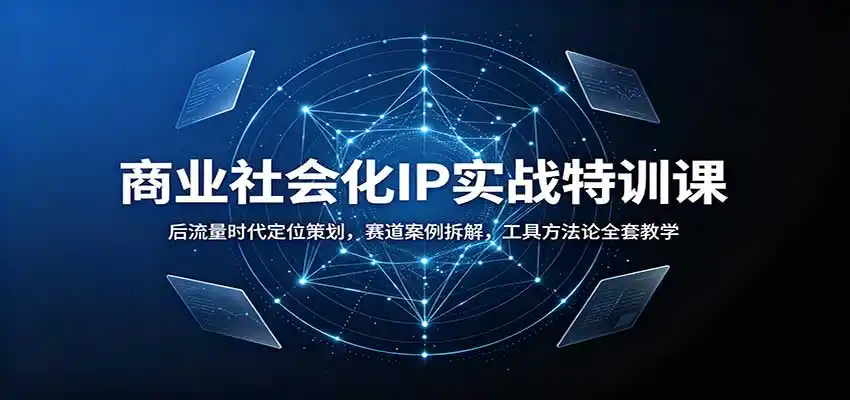 商业社会化IP实战特训课：后流量时代定位策划，赛道案例拆解，工具方法论全套教学-创客联盟