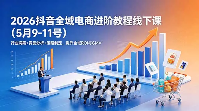 2026抖音全域电商进阶教程线下课(5月9-11号-云网创