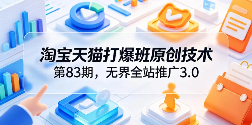 淘宝天猫打爆班原创技术第83期，无界全站推广3.0，实现店铺高投产爆单增收-云网创
