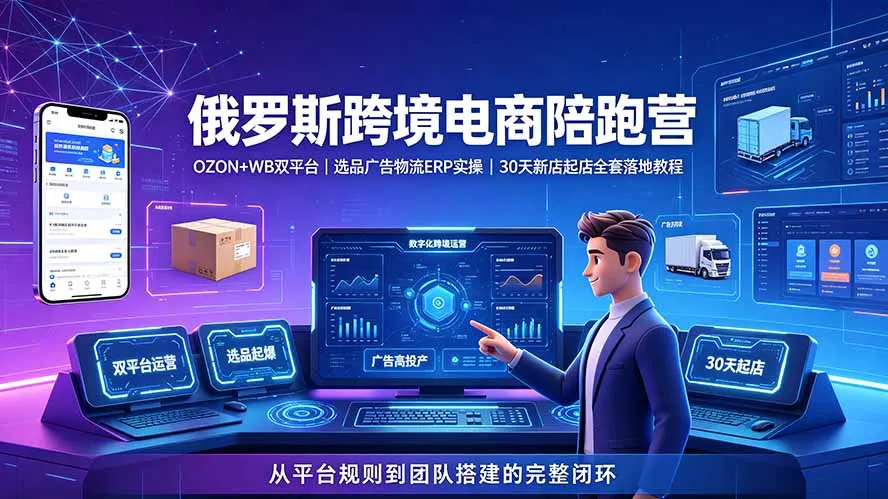 2026俄罗斯跨境电商陪跑营：OZON+WB双平台｜选品广告物流ERP实操｜30天新店起店全套落地教程-创客联盟