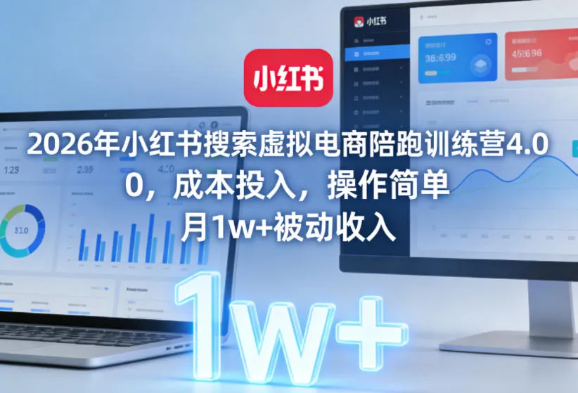 2026年小红书搜索虚拟电商陪跑训练营4.0，0成本投入，操作简单，月1w+被动收入(更新0628)-创客联盟