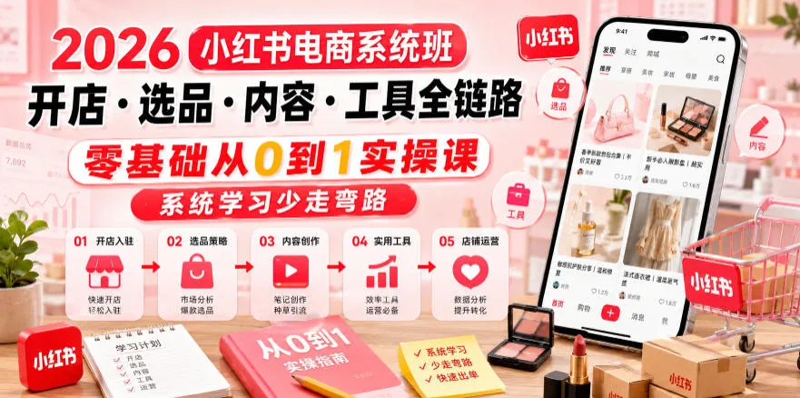 2026小红书电商系统班开店・选品・内容・工具全链路,零基础从0到1实操课,系统学习少走弯路-创客联盟