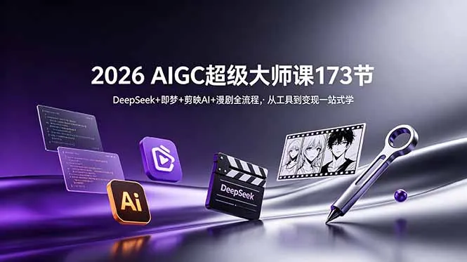 2026 AIGC超级大师课173节：DeepSeek+即梦+剪映AI+漫剧全流程，从工具到变现一站式学-创客联盟