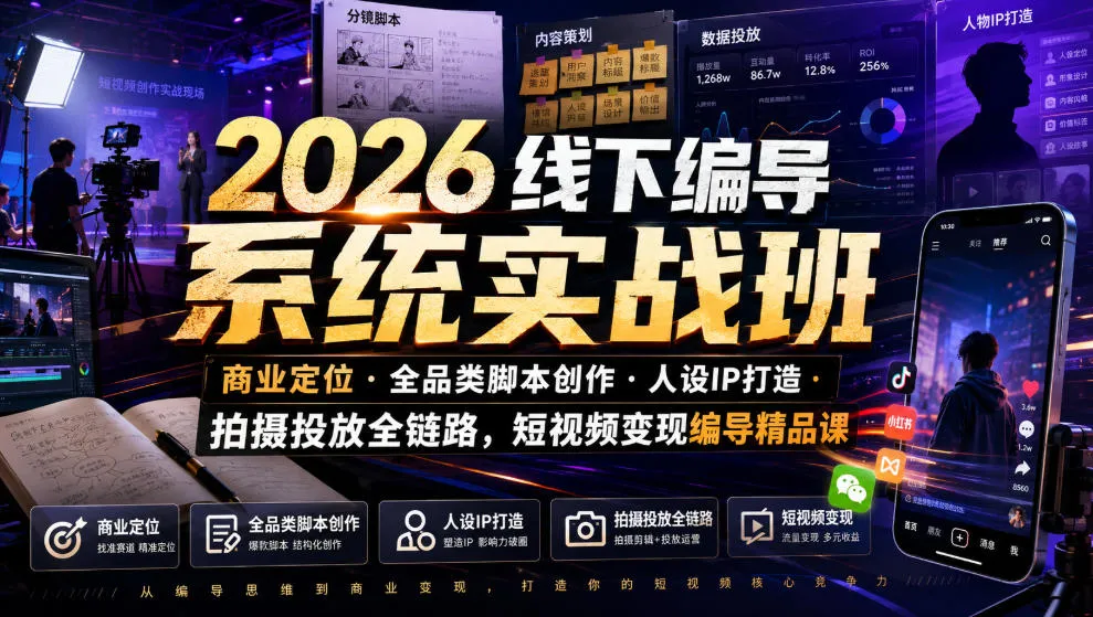 2026线下编导系统实战班｜商业定位・全品类脚本创作・人设IP打造・拍摄投放全链路，短视频变现编导精品课-创客联盟