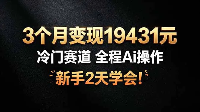 3个月变现19431元，冷门赛道 全程Ai操作，新手2天学会！-创客联盟