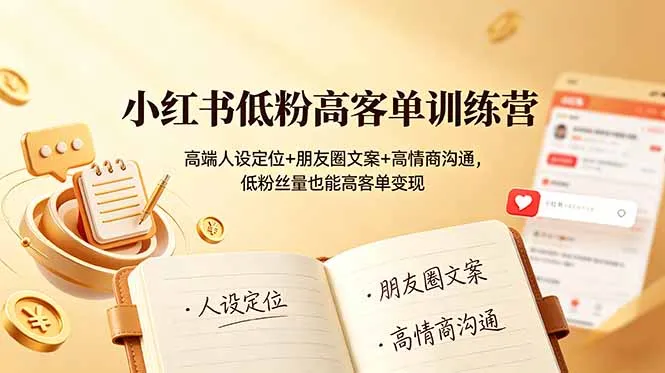 小红书低粉高客单训练营：高端人设定位+朋友圈文案+高情商沟通，低粉丝量也能高客单变现-创客联盟