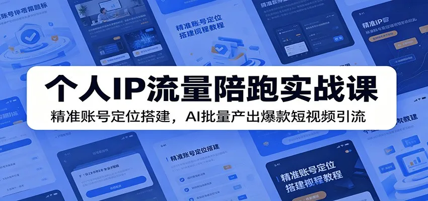 个人IP流量陪跑实战课:精准账号定位搭建,AI批量产出爆款短视频引流-创客联盟