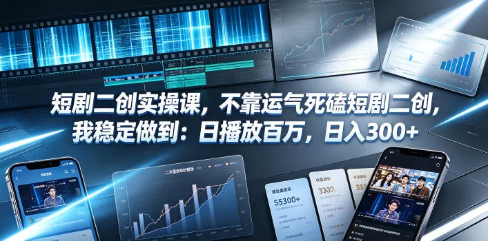 短剧二创实操课，不靠运气死磕短剧二创，我稳定做到：日播放百万，日入300+-创客联盟
