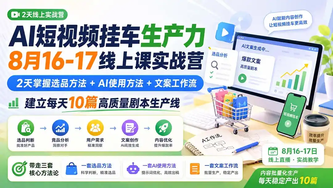 AI短视频挂车生产力8月16-17线上课实战营：2天掌握选品方法+AI使用方法+文案工作流，建立每天10篇高质量剧本生产线-创客联盟