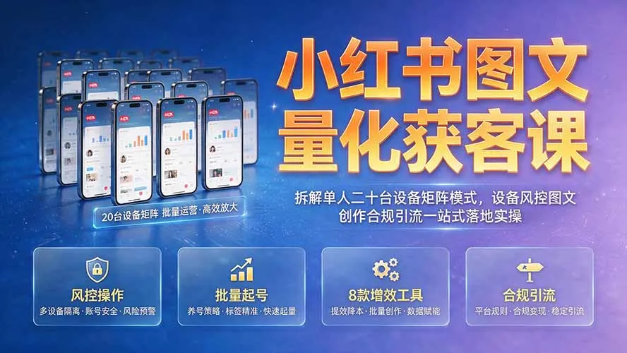 小红书图文量化获客课｜拆解单人二十台设备矩阵模式，设备风控图文创作合规引流一站式落地实操-创客联盟