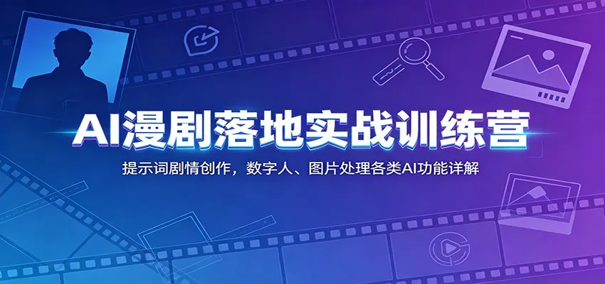 AI漫剧落地实战训练营:提示词剧情创作,数字人、图片处理各类AI功能详解-云网创