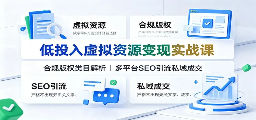 低投入虚拟资源变现实战课：合规版权类目解析，多平台SEO引流私域成交-创客联盟