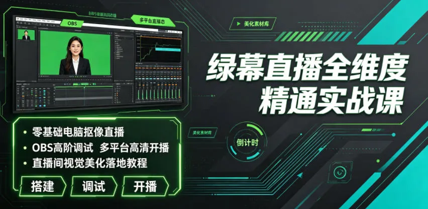 绿幕直播全维度精通实战课｜零基础电脑抠像直播、OBS高阶调试、多平台高清开播、直播间视觉美化落地教程-创客联盟