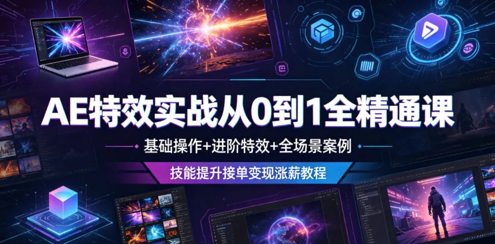 AE特效实战从0到1全精通课，基础操作+进阶特效+全场景案例，技能提升接单变现涨薪教程-云网创