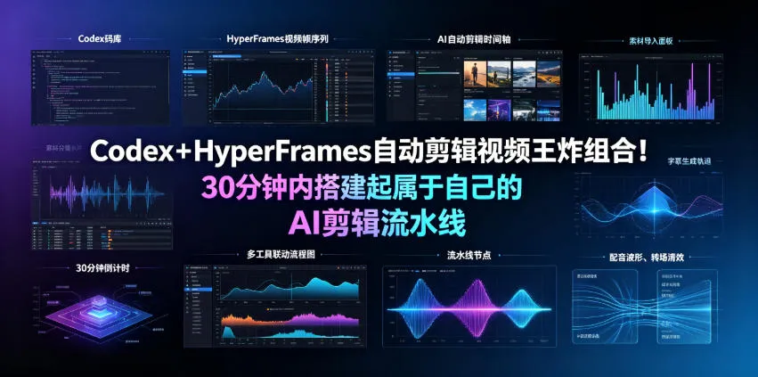 Codex+HyperFrames自动剪辑视频王炸组合!30分钟内搭建起属于自己的AI剪辑流水线(完整版实操教程手册)-创客联盟