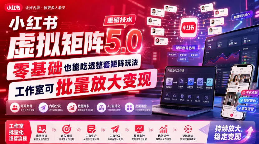 小红书虚拟矩阵5.0重磅技术，零基础也能吃透整套矩阵玩法，工作室可批量放大变现-创客联盟