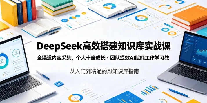 DeepSeek高效搭建知识库实战课,全渠道内容采集,个人十倍成长・团队提效,AI赋能工作学习-云网创