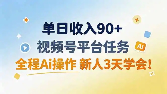 单日收入90+，视频号平台任务，全程Ai操作 新人3天学会！-创客联盟