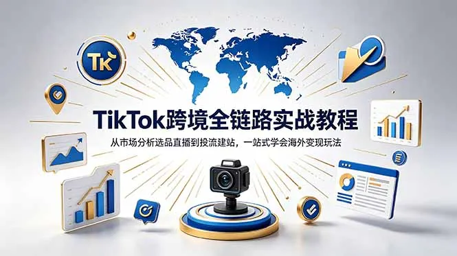 TikTok+独立站跨境基础全套教程，拆解平台盈利逻辑，新手从零跑通变现全流程-云网创