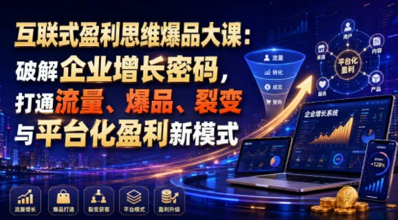 互联式盈利思维爆品大课：破解企业增长密码，打通流量、爆品、裂变与平台化盈利新模式-创客联盟