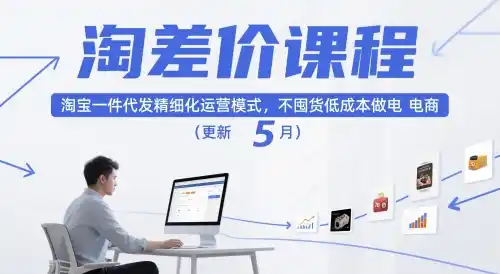 淘差价课程，淘宝一件代发精细化运营模式，不囤货低成本做电商(更新26年8月23日)-创客联盟