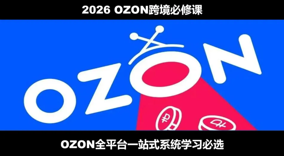 2026最新OZON全流程运营实操跨境电商平台教程，OZON全流程一站式系统学习必修课，从开店到跟卖到精铺-创客联盟