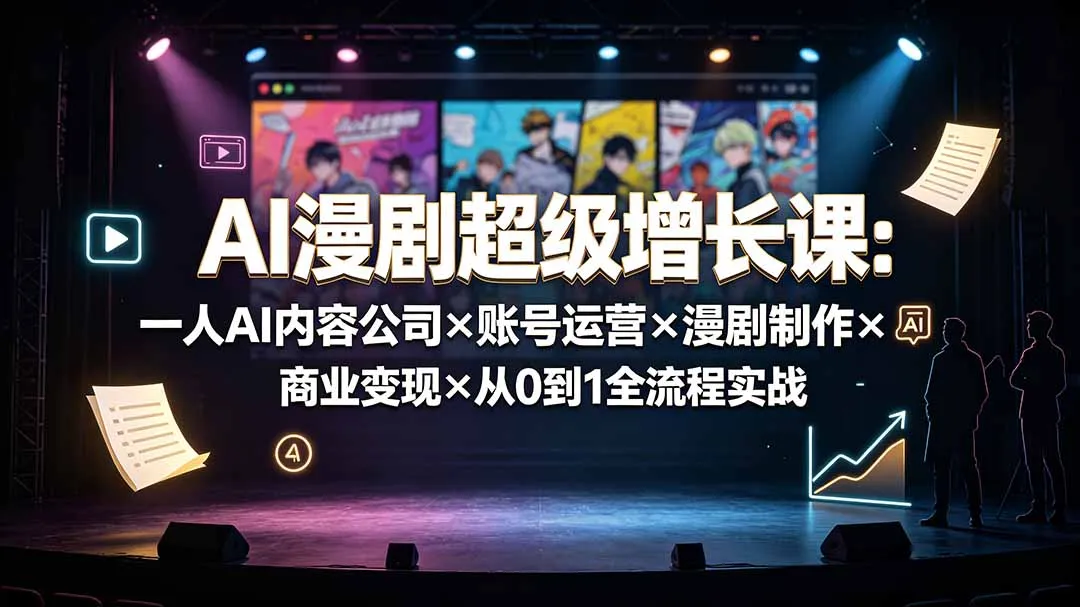 AI漫剧超级增长课：一人AI内容公司×账号运营×漫剧制作×商业变现×从0到1全流程实战-创客联盟
