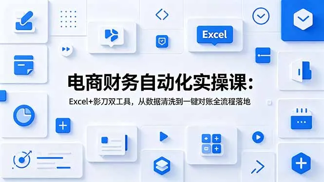 电商财务自动化实操课:Excel+影刀双工具,从数据清洗到一键对账全流程落地-创客联盟