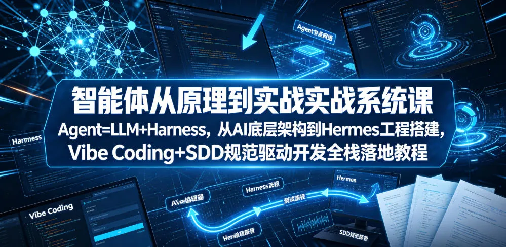 智能体从原理到实战系统课Agent=LLM+Harness，从AI底层架构到Hermes工程搭建，Vibe Coding+SDD规范驱动开发全栈落地教程-创客联盟