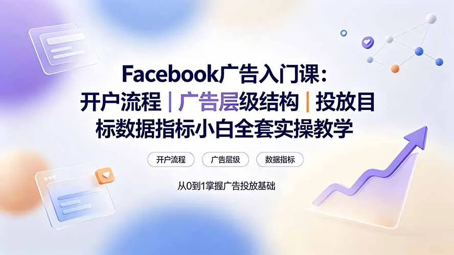 Facebook广告入门课：开户流程｜广告层级结构｜投放目标数据指标小白全套实操教学-创客联盟