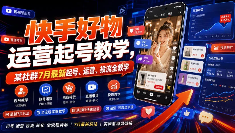 快手好物运营起号教学，某社群7月最新起号、运营、投流全教学-创客联盟
