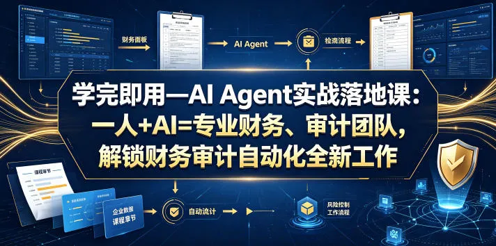 学完即用—AI Agent实战落地课：一人+AI=专业财务、审计团队，解锁财务审计自动化全新工作模式-创客联盟