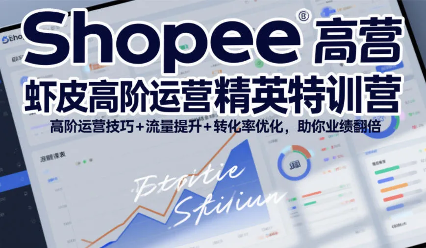 Shopee虾皮高阶运营精英特训营，高阶运营技巧+流量提升+转化率优化，助你业绩翻倍(更新26年7月)-创客联盟