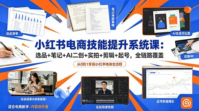 小红书电商技能提升系统课：选品+笔记+AI二创+实拍+剪辑+起号，全链路覆盖-创客联盟