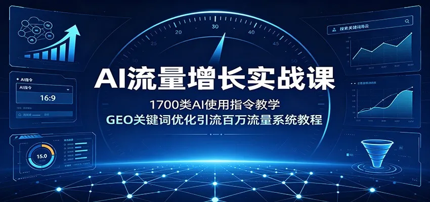 AI流量增长实战课：1700类AI使用指令教学，GEO关键词优化引流百万流量系统教程-创客联盟