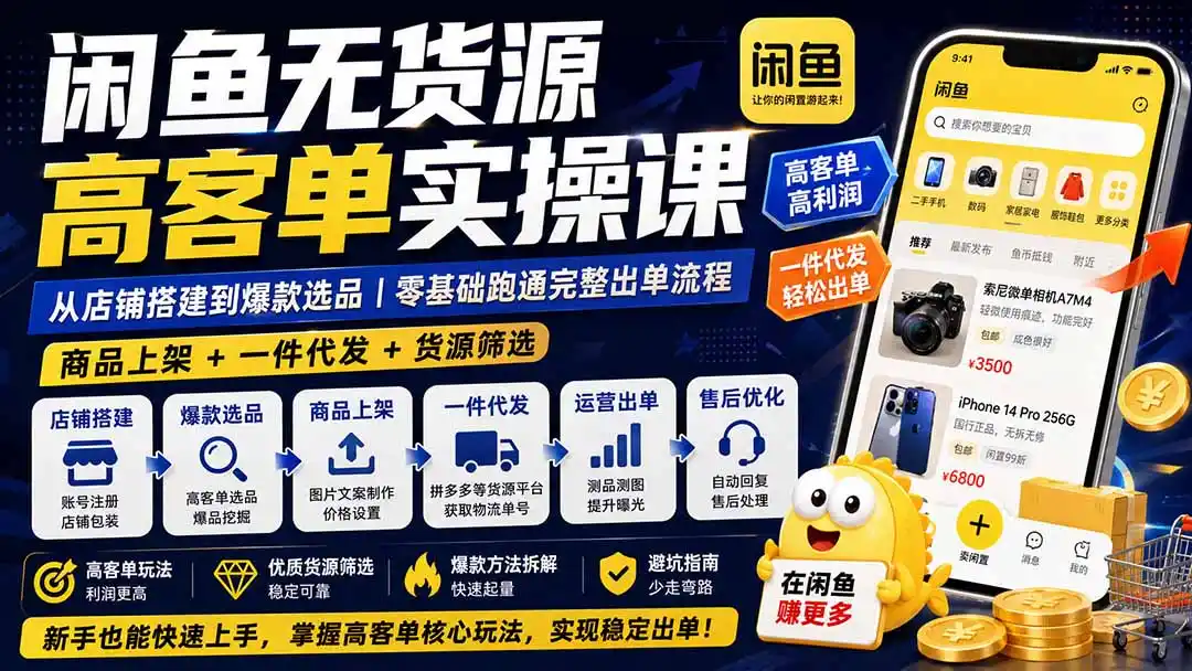 闲鱼无货源高客单实操课：从店铺搭建到爆款选品｜商品上架+一件代发+货源筛选，零基础跑通完整出单流程-创客联盟