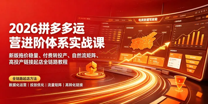 2026拼多多运营进阶体系实战课｜新版拖价稳量、付费转投产、自然流矩阵、高投产链接起店全链路教程-创客联盟