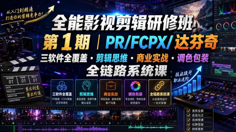 全能影视剪辑研修班第1期｜PR/FCPX/达芬奇三软件全覆盖・剪辑思维・商业实战・调色包装全链路系统课-创客联盟