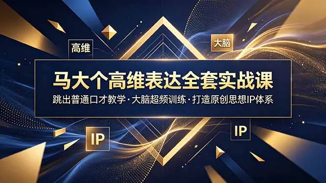 马大个高维表达全套实战课，跳出普通口才教学，大脑超频训练打造原创思想IP体系-创客联盟