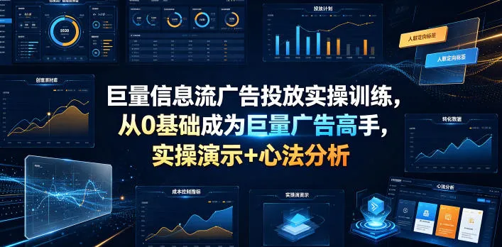 巨量信息流广告投放实操训练，从0基础成为巨量广告高手，实操演示+心法分析-创客联盟