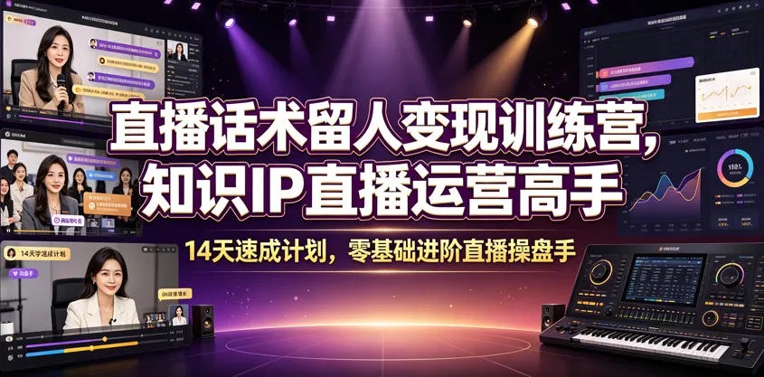 直播话术留人变现训练营，知识IP直播运营高手，14天速成计划，零基础进阶直播操盘手-创客联盟