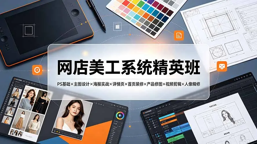 网店美工系统精英班-7月：PS基础×主图设计×海报实战×详情页×首页装修×产品修图×视频剪辑×人像精修。-创客联盟