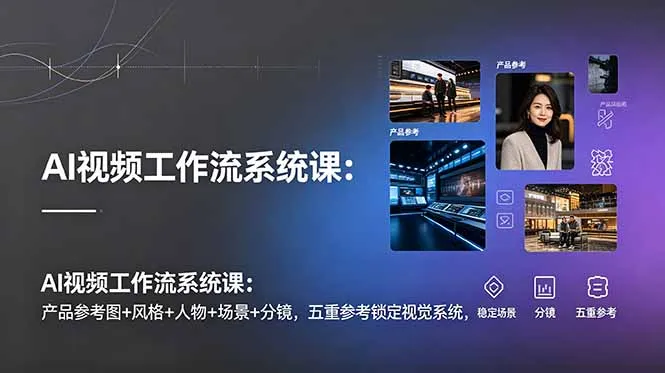 AI视频工作流系统课:产品参考图+风格+人物+场景+分镜,五重参考锁定视觉系统,稳定产出高质量视频-创客联盟